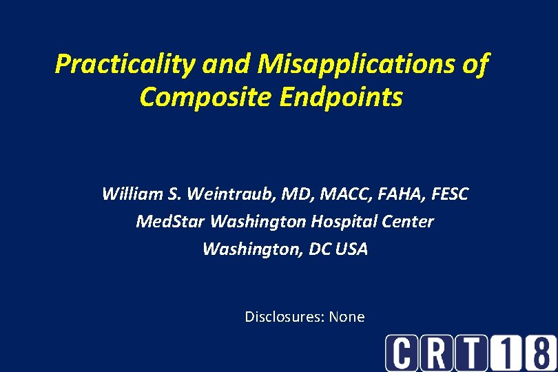 Practicality and Misapplications of Composite Endpoints William S. Weintraub, MD, MACC, FAHA, FESC Med.