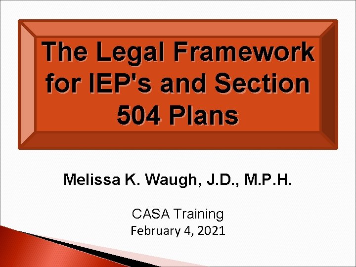 The Legal Framework for IEP's and Section 504 Plans Melissa K. Waugh, J. D.