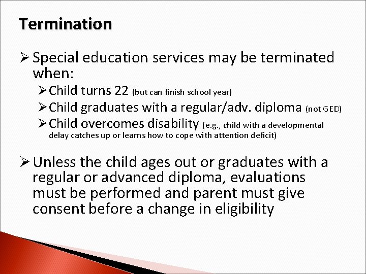 Termination Ø Special education services may be terminated when: Ø Child turns 22 (but