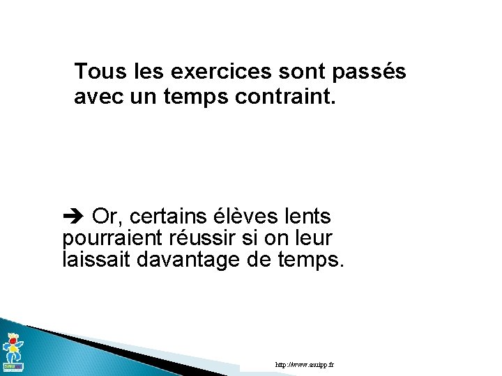 Tous les exercices sont passés avec un temps contraint. Or, certains élèves lents pourraient