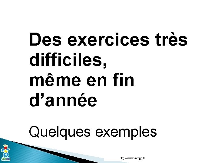 Des exercices très difficiles, même en fin d’année Quelques exemples http: //www. snuipp. fr Des exercices très difficiles, même en fin d’année Quelques exemples http: //www. snuipp. fr