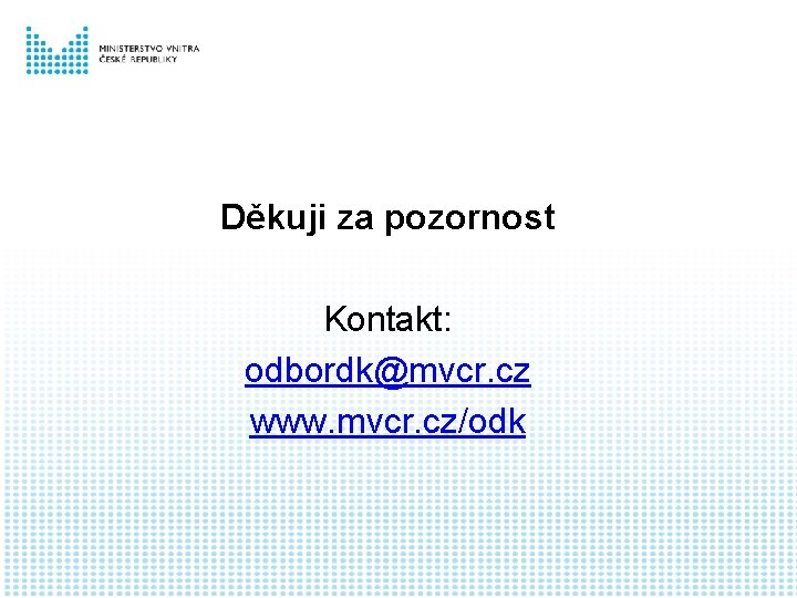 Děkuji za pozornost Kontakt: odbordk@mvcr. cz www. mvcr. cz/odk 