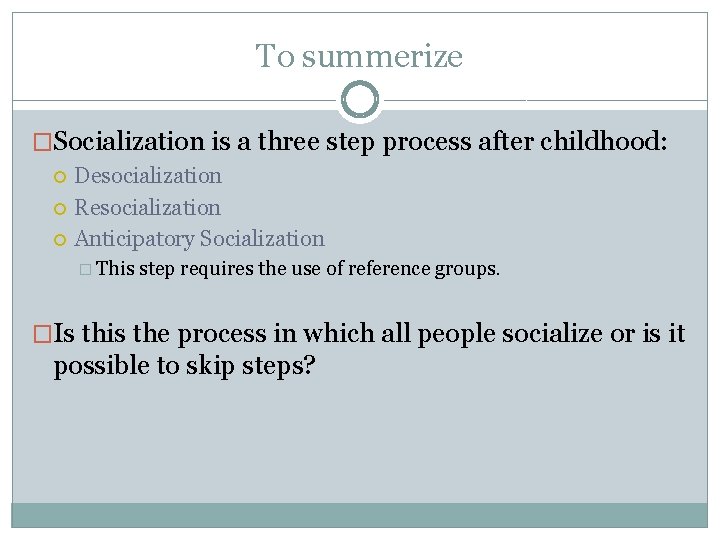 To summerize �Socialization is a three step process after childhood: Desocialization Resocialization Anticipatory Socialization