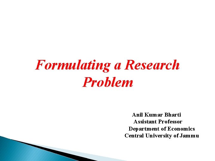 Formulating a Research Problem Anil Kumar Bharti Assistant Professor Department of Economics Central University