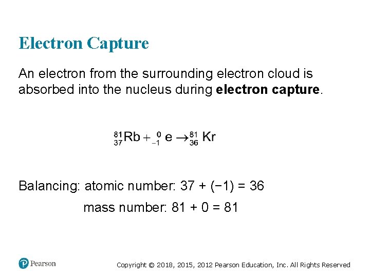 Electron Capture An electron from the surrounding electron cloud is absorbed into the nucleus
