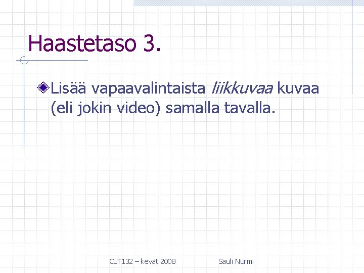 Haastetaso 3. Lisää vapaavalintaista liikkuvaa (eli jokin video) samalla tavalla. CLT 132 – kevät