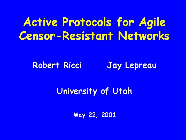 Active Protocols for Agile Censor-Resistant Networks Robert Ricci Jay Lepreau University of Utah May