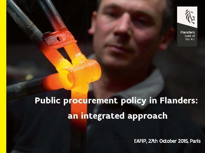 Public procurement policy in Flanders: an integrated approach EAFIP, 27 th October 2015, Paris