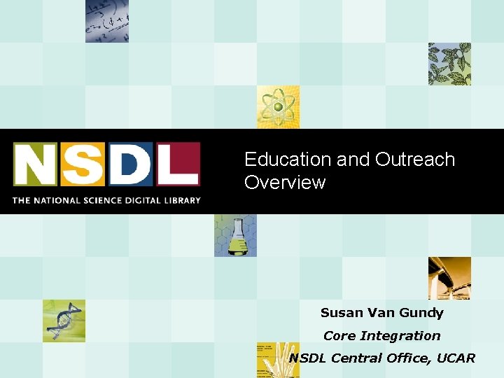 Education and Outreach Overview Susan Van Gundy Core Integration NSDL Central Office, UCAR 