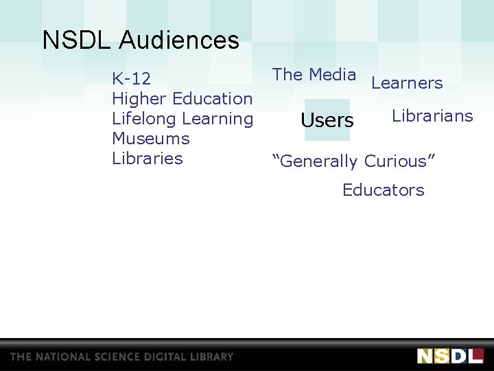 NSDL Audiences K-12 Higher Education Lifelong Learning Museums Libraries The Media Learners Users Librarians