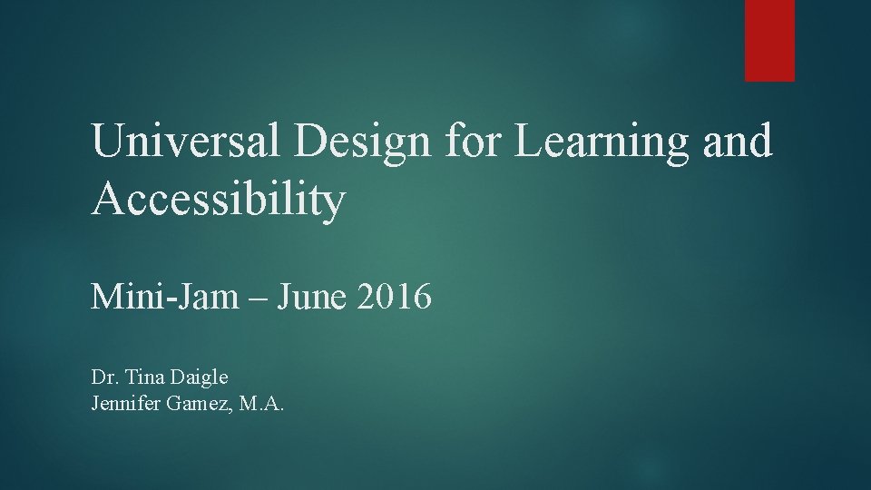 Universal Design for Learning and Accessibility Mini-Jam – June 2016 Dr. Tina Daigle Jennifer