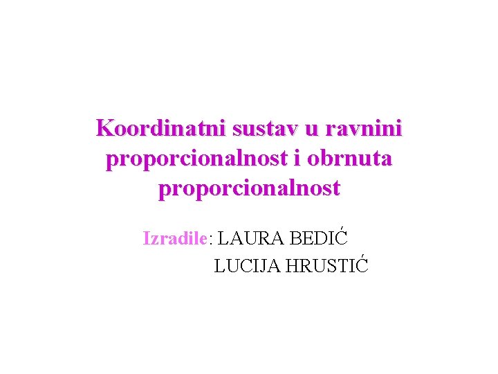 Koordinatni sustav u ravnini proporcionalnost i obrnuta proporcionalnost Izradile: LAURA BEDIĆ LUCIJA HRUSTIĆ 