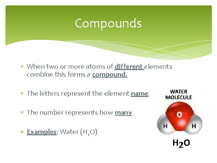 Compounds When two or more atoms of different elements combine this forms a compound.