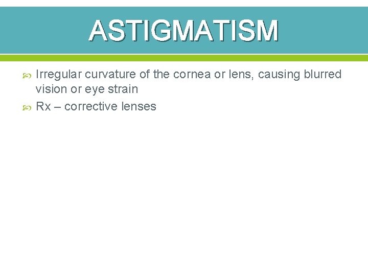 ASTIGMATISM Irregular curvature of the cornea or lens, causing blurred vision or eye strain