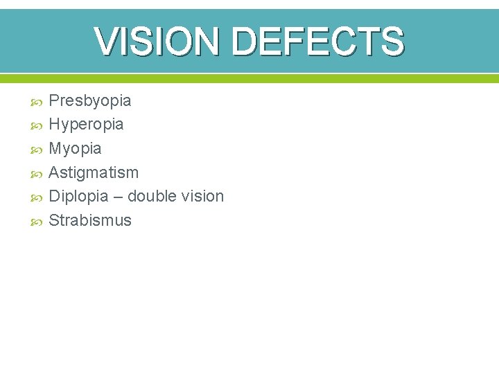 VISION DEFECTS Presbyopia Hyperopia Myopia Astigmatism Diplopia – double vision Strabismus 