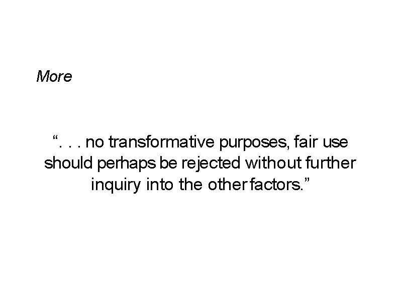 More “. . . no transformative purposes, fair use should perhaps be rejected without More “. . . no transformative purposes, fair use should perhaps be rejected without