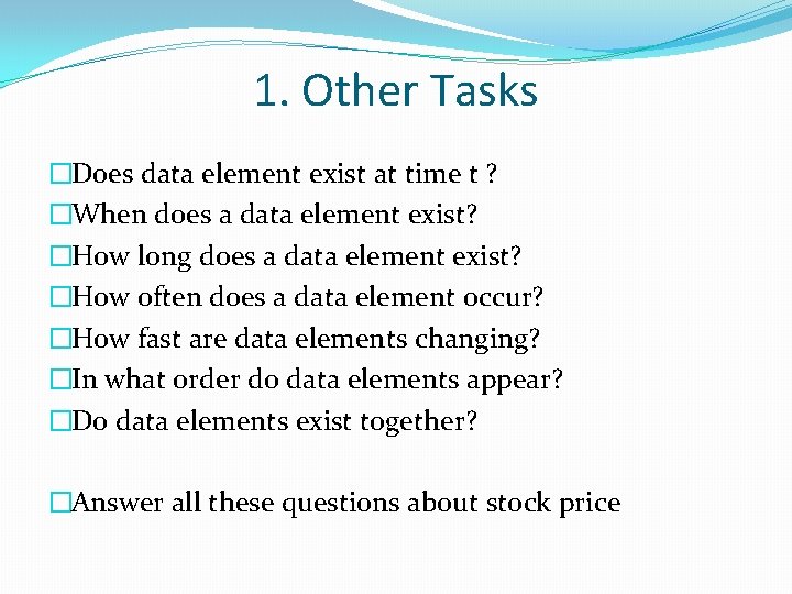 1. Other Tasks �Does data element exist at time t ? �When does a