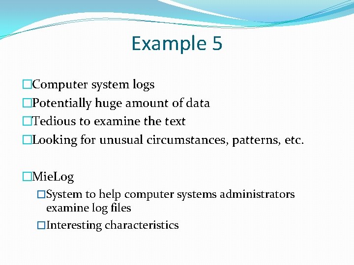 Example 5 �Computer system logs �Potentially huge amount of data �Tedious to examine the