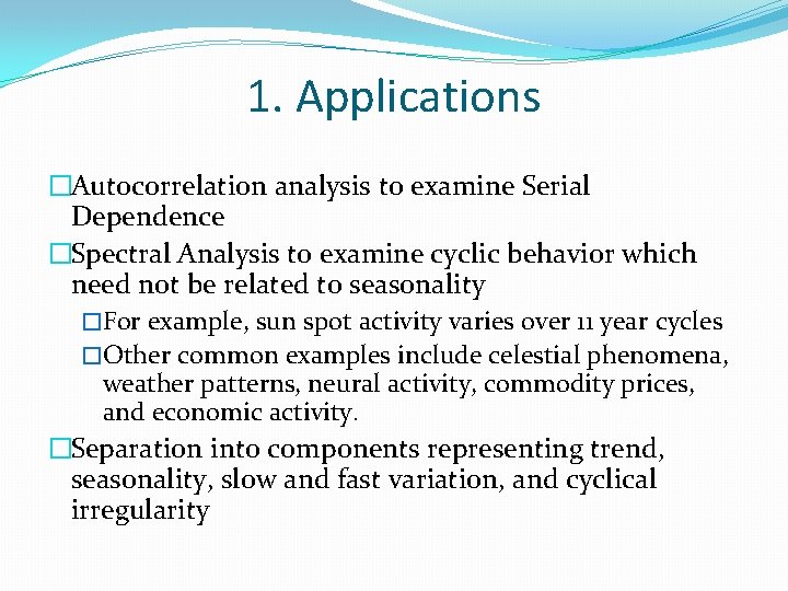 1. Applications �Autocorrelation analysis to examine Serial Dependence �Spectral Analysis to examine cyclic behavior