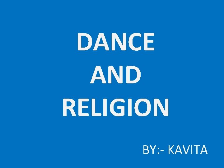 DANCE AND RELIGION BY: - KAVITA 