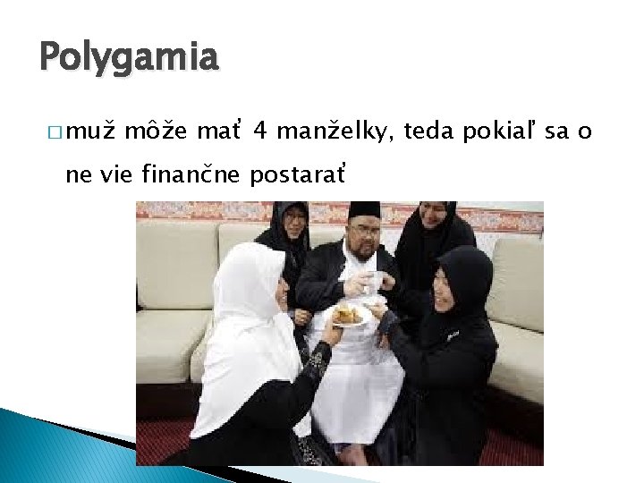 Polygamia � muž môže mať 4 manželky, teda pokiaľ sa o ne vie finančne