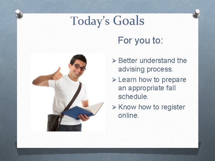 Today’s Goals For you to: Ø Better understand the advising process. Ø Learn how