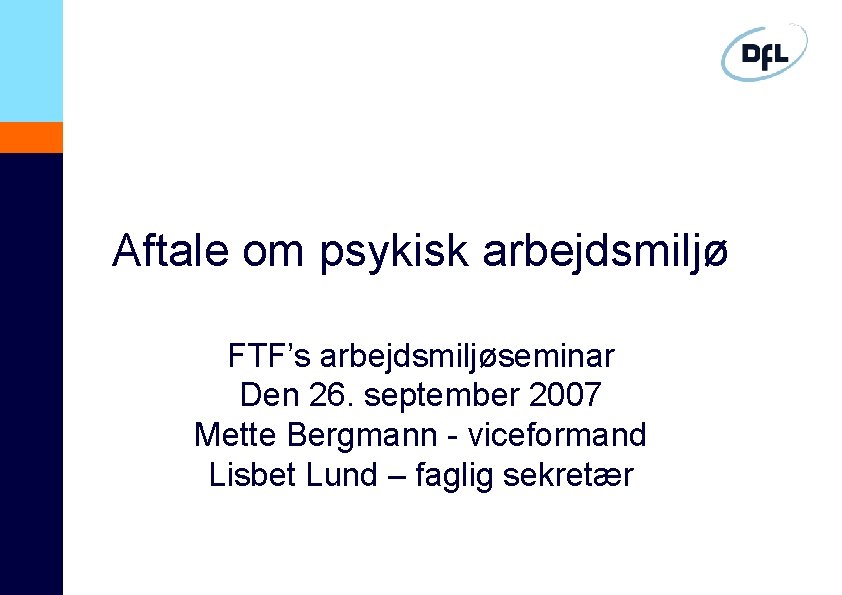 Aftale om psykisk arbejdsmiljø FTF’s arbejdsmiljøseminar Den 26. september 2007 Mette Bergmann - viceformand
