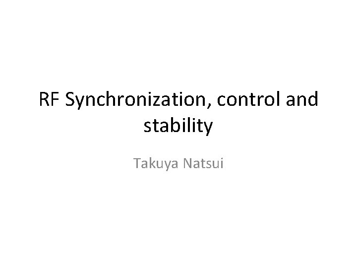 RF Synchronization, control and stability Takuya Natsui 