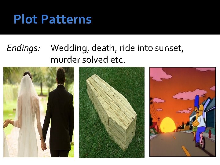 Plot Patterns Endings: Wedding, death, ride into sunset, murder solved etc. 