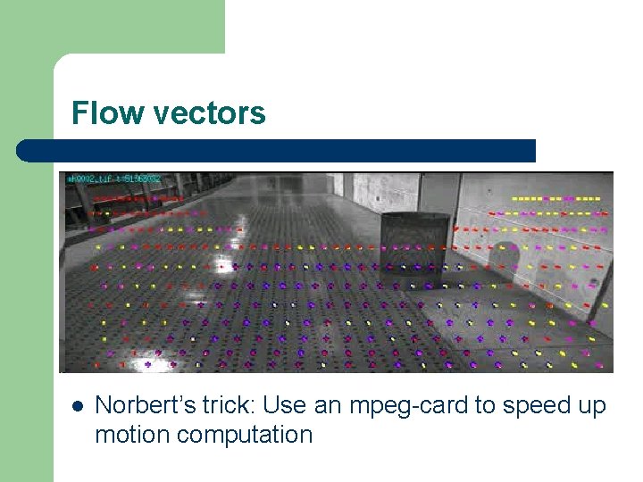 Flow vectors l Norbert’s trick: Use an mpeg-card to speed up motion computation 
