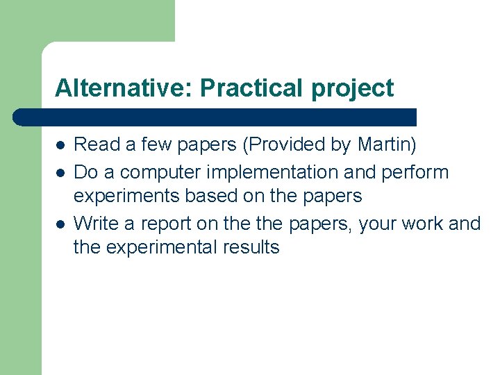 Alternative: Practical project l l l Read a few papers (Provided by Martin) Do