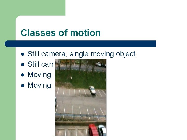 Classes of motion l l Still camera, single moving object Still camera, several moving