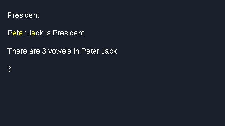 President Peter Jack is President There are 3 vowels in Peter Jack 3 