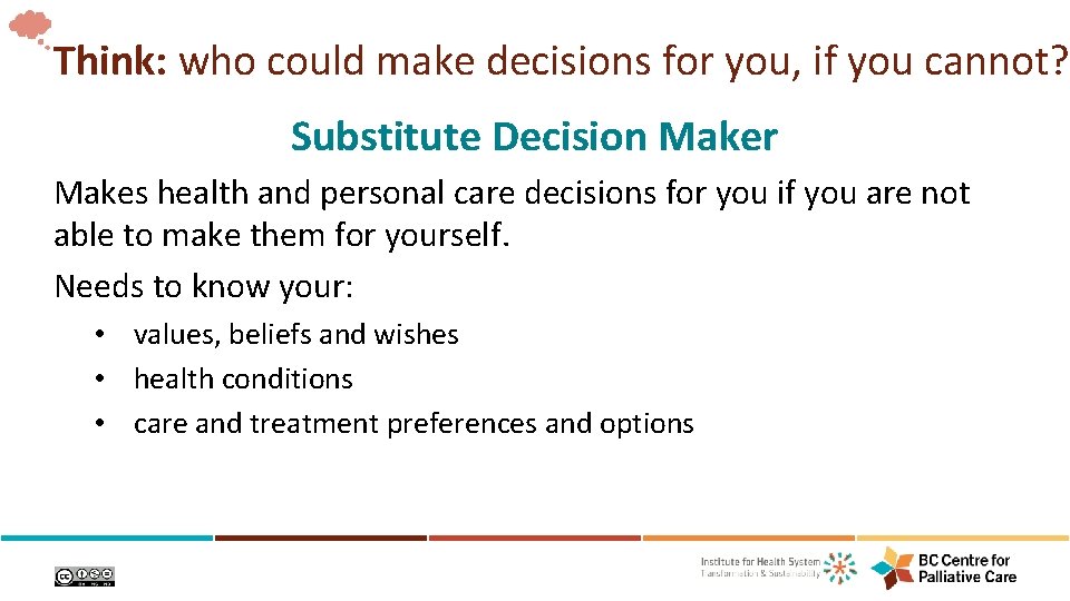 Think: who could make decisions for you, if you cannot? Substitute Decision Maker Makes