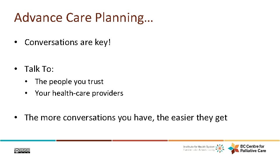 Advance Care Planning… • Conversations are key! • Talk To: • The people you