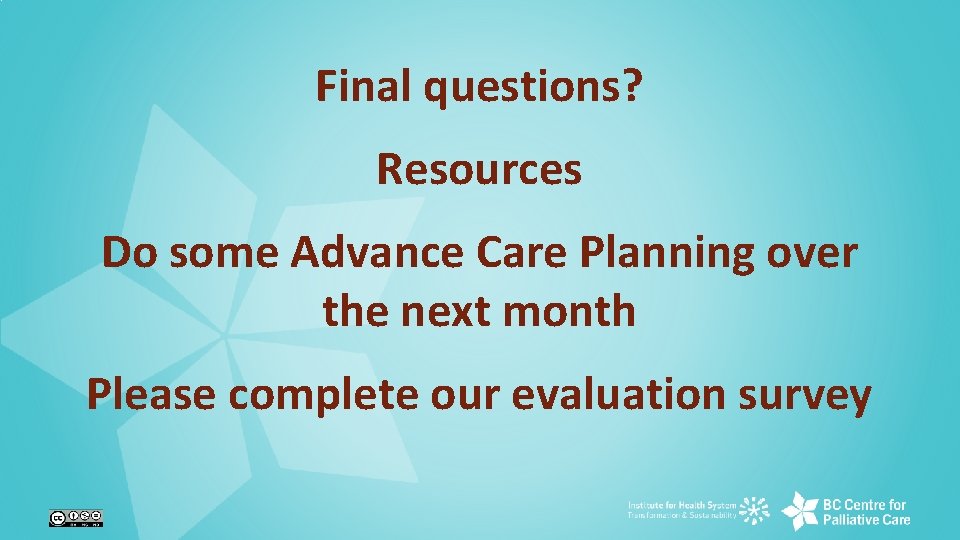 Final questions? Resources Do some Advance Care Planning over the next month Please complete
