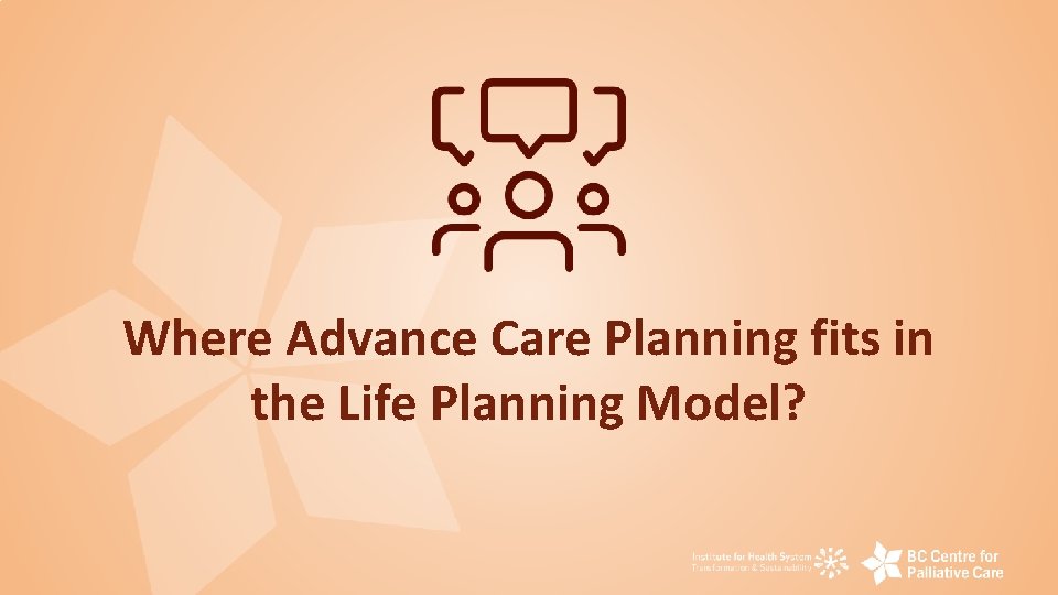 Where Advance Care Planning fits in the Life Planning Model? 