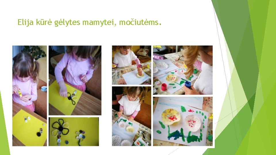 Elija kūrė gėlytes mamytei, močiutėms. 