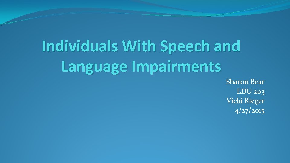 Individuals With Speech and Language Impairments Sharon Bear EDU 203 Vicki Rieger 4/27/2015 