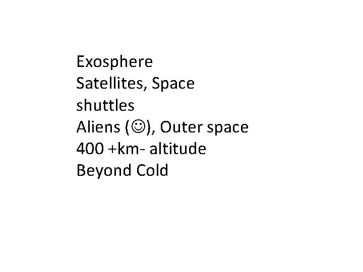 Exosphere Satellites, Space shuttles Aliens ( ), Outer space 400 +km- altitude Beyond Cold Exosphere Satellites, Space shuttles Aliens ( ), Outer space 400 +km- altitude Beyond Cold