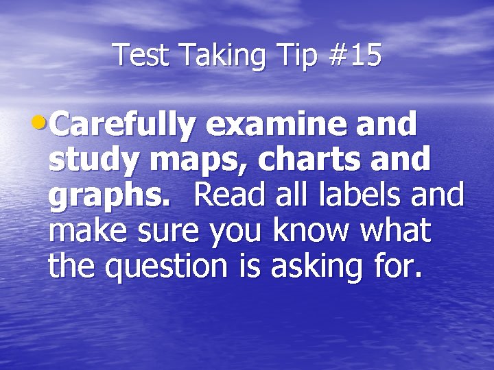 Test Taking Tip #15 • Carefully examine and study maps, charts and graphs. Read