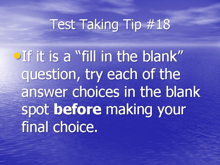 Test Taking Tip #18 • If it is a “fill in the blank” question,