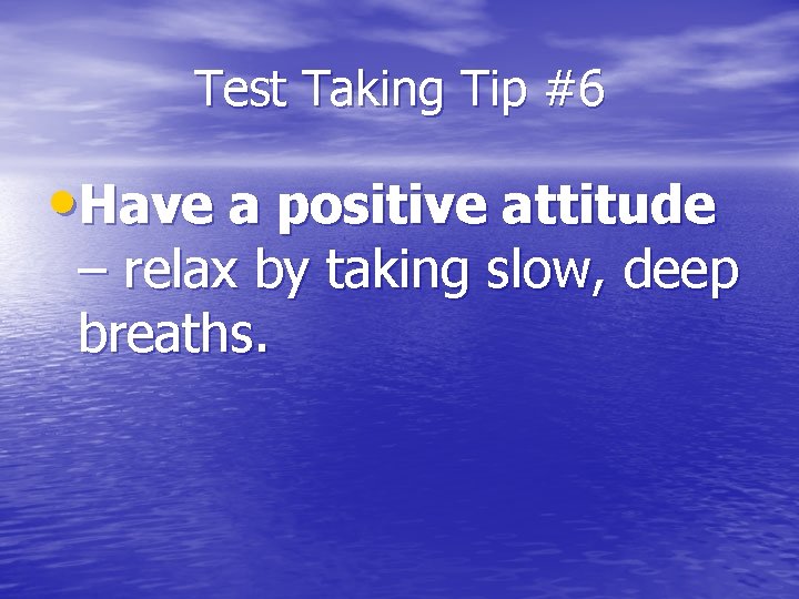 Test Taking Tip #6 • Have a positive attitude – relax by taking slow,