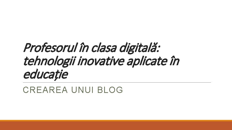 Profesorul în clasa digitală: tehnologii inovative aplicate în educație CREAREA UNUI BLOG 