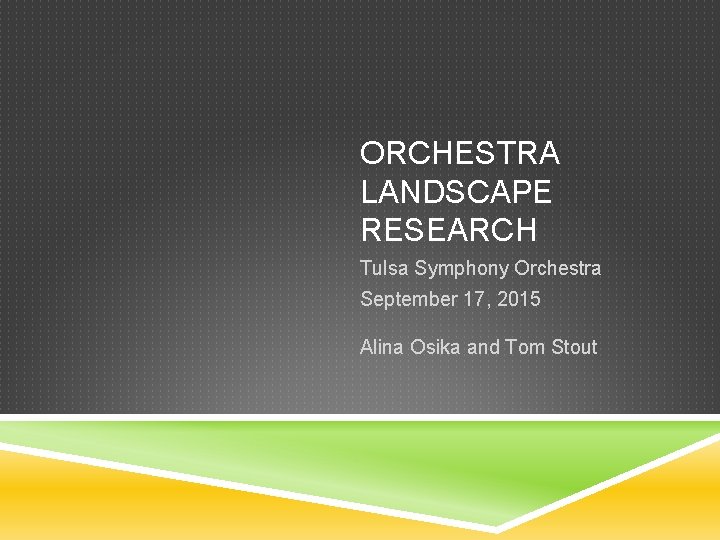ORCHESTRA LANDSCAPE RESEARCH Tulsa Symphony Orchestra September 17, 2015 Alina Osika and Tom Stout