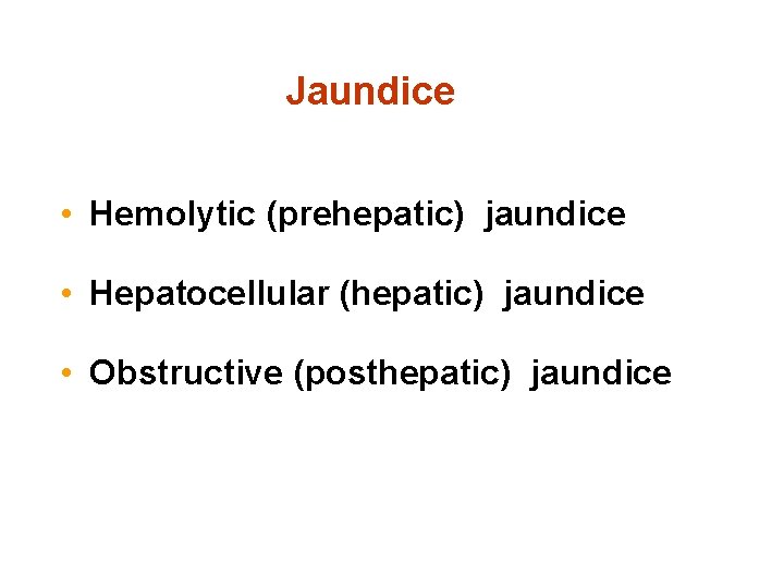 Jaundice • Hemolytic (prehepatic) jaundice • Hepatocellular (hepatic) jaundice • Obstructive (posthepatic) jaundice 