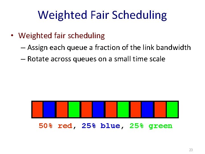 Weighted Fair Scheduling • Weighted fair scheduling – Assign each queue a fraction of