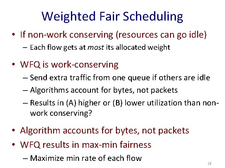 Weighted Fair Scheduling • If non-work conserving (resources can go idle) – Each flow