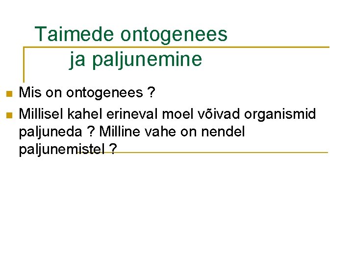 Taimede ontogenees ja paljunemine Mis on ontogenees ? Millisel kahel erineval moel võivad organismid
