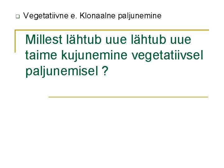  Vegetatiivne e. Klonaalne paljunemine Millest lähtub uue taime kujunemine vegetatiivsel paljunemisel ? 